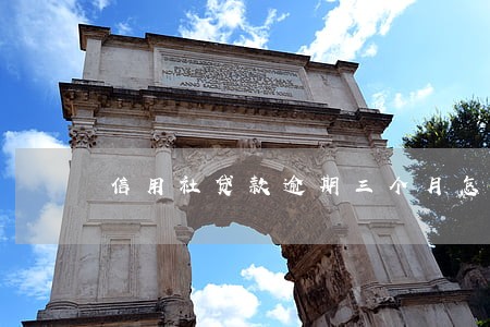 信用社贷款逾期三个月怎么办 信用社贷款逾期三个月怎么办