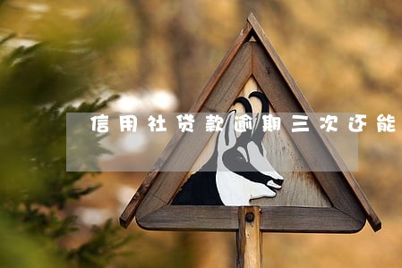 信用社贷款逾期三次还能贷吗 信用社贷款逾期三次还能贷吗