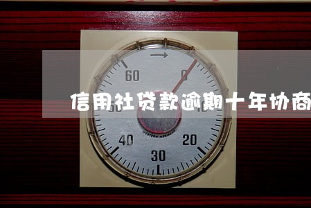信用社贷款逾期十年协商还本金 信用社贷款逾期十年协商还本金