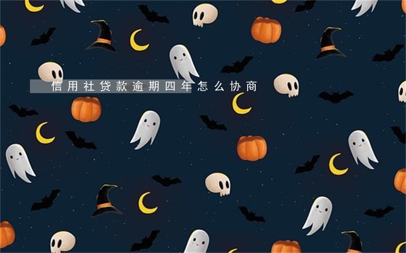 信用社贷款逾期四年怎么协商 信用社贷款逾期四年怎么协商