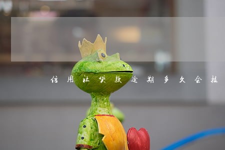 信用社贷款逾期多久会拉黑 信用社贷款逾期多久会拉黑