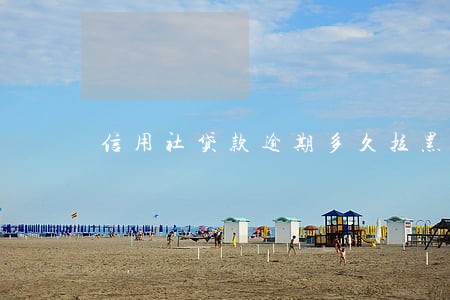 信用社贷款逾期多久拉黑 信用社贷款逾期多久拉黑