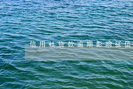 信用社贷款逾期影响征信 信用社贷款逾期影响征信