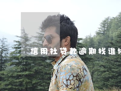 信用社贷款逾期找谁协商 信用社贷款逾期找谁协商