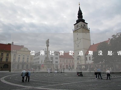 信用社贷款逾期没起诉 信用社贷款逾期没起诉
