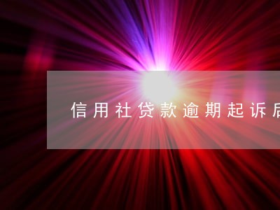 信用社贷款逾期起诉后果 信用社贷款逾期起诉后果
