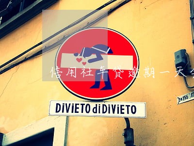信用社车贷逾期一天会怎么样 信用社车贷逾期一天会怎么样