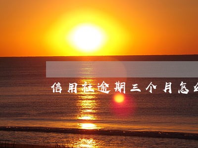 信用社逾期三个月怎么处理 信用社逾期三个月怎么处理