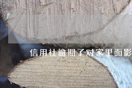 信用社逾期了对家里面影响大不 信用社逾期了对家里面影响大不