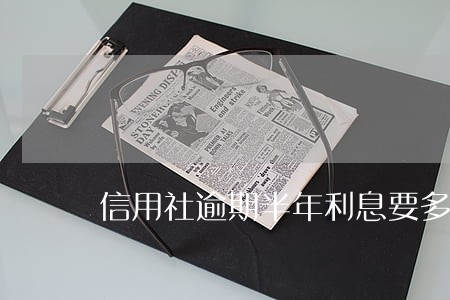 信用社逾期半年利息要多少 信用社逾期半年利息要多少