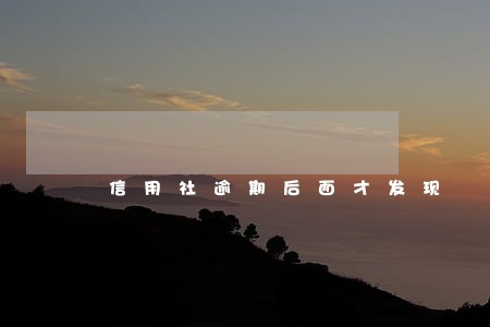 信用社逾期后面才发现 信用社逾期后面才发现