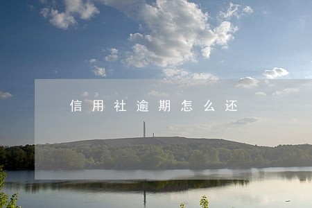 信用社逾期怎么还 信用社逾期怎么还