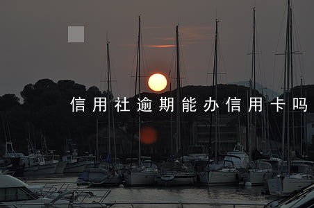 信用社逾期能办信用卡吗 信用社逾期能办信用卡吗