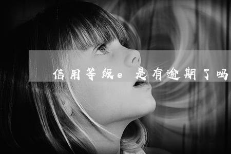 信用等级e是有逾期了吗