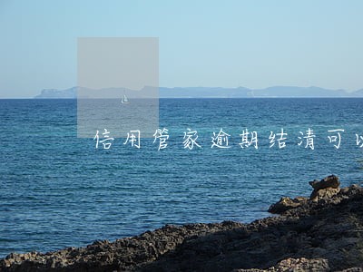 信用管家逾期结清可以减免么 信用管家逾期结清可以减免么