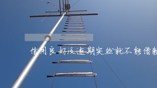 信用良好没逾期突然就不能借款了 信用良好没逾期突然就不能借款了