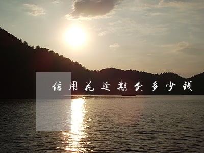 信用花逾期费多少钱 信用花逾期费多少钱