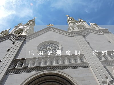 信用记录逾期一次对房贷有影响吗 信用记录逾期一次对房贷有影响吗
