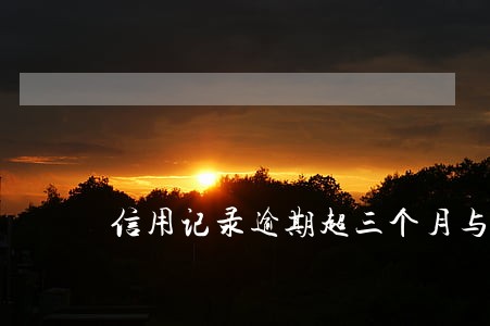 信用记录逾期超三个月与不还 信用记录逾期超三个月与不还