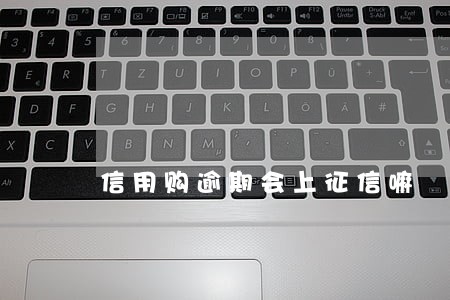 信用购逾期会上征信嘛 信用购逾期会上征信嘛