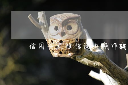 信用贷发短信说逾期诈骗 信用贷发短信说逾期诈骗