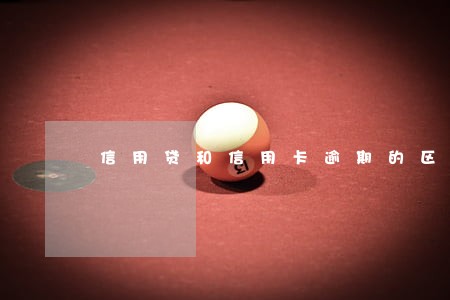 信用贷和信用卡逾期的区别 信用贷和信用卡逾期的区别