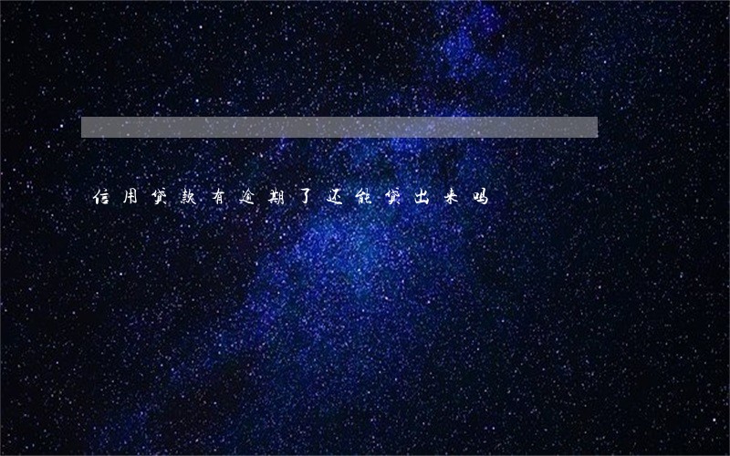 信用贷款有逾期了还能贷出来吗 信用贷款有逾期了还能贷出来吗