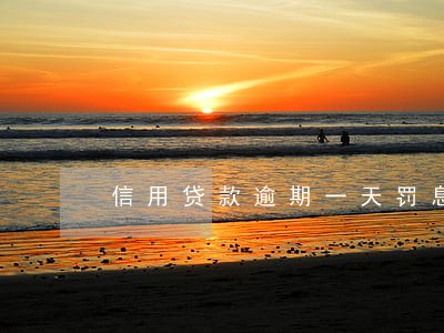 信用贷款逾期一天罚息 信用贷款逾期一天罚息