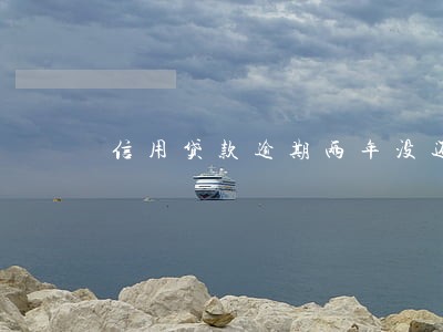 信用贷款逾期两年没还 信用贷款逾期两年没还
