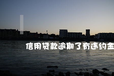 信用贷款逾期了有违约金吗 信用贷款逾期了有违约金吗