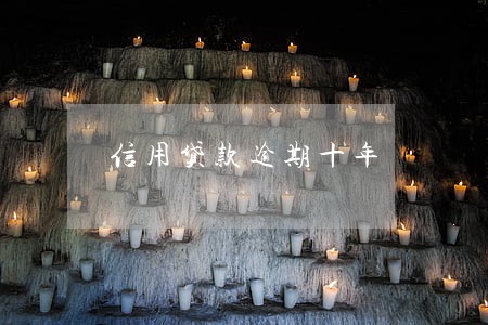 信用贷款逾期十年 信用贷款逾期十年