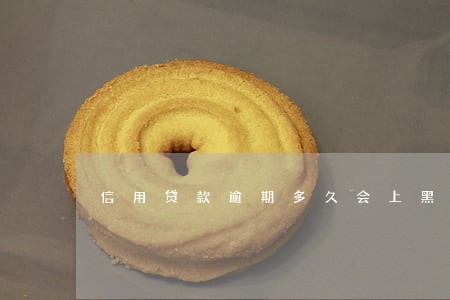 信用贷款逾期多久会上黑名单呢 信用贷款逾期多久会上黑名单呢