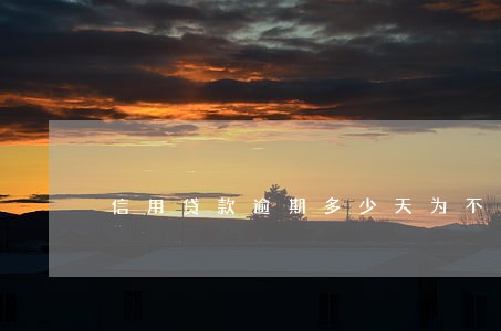信用贷款逾期多少天为不良 信用贷款逾期多少天为不良