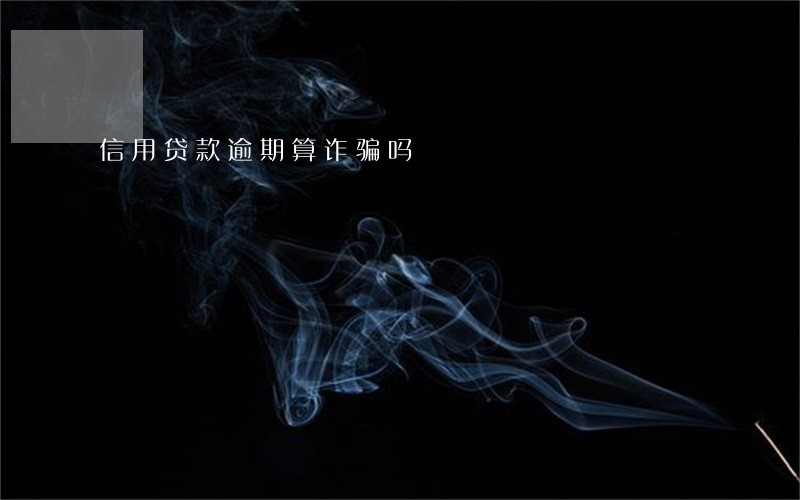信用贷款逾期算诈骗吗 信用贷款逾期算诈骗吗