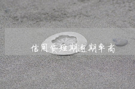 信用贷短期逾期率高 信用贷短期逾期率高
