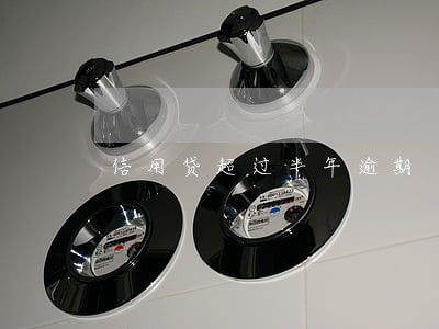 信用贷超过半年逾期 信用贷超过半年逾期