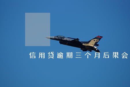 信用贷逾期三个月后果会如何 信用贷逾期三个月后果会如何