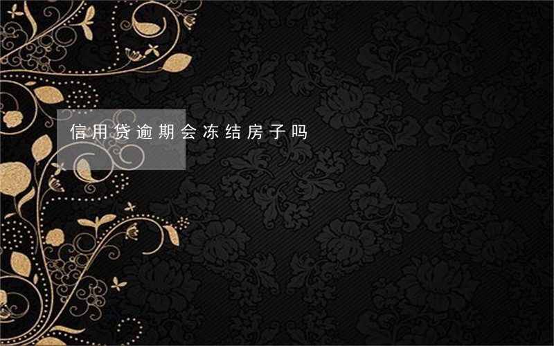 信用贷逾期会冻结房子吗 信用贷逾期会冻结房子吗