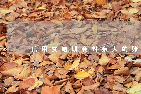 信用贷逾期会封亲人的账户吗 信用贷逾期会封亲人的账户吗