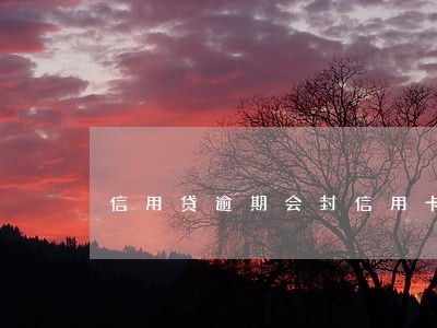 信用贷逾期会封信用卡吗