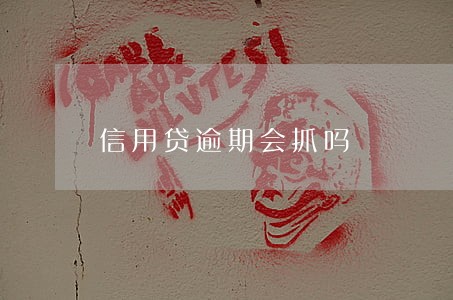 信用贷逾期会抓吗 信用贷逾期会抓吗