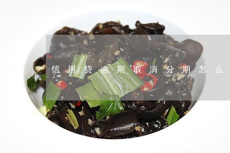信用贷逾期取消分期怎么办 信用贷逾期取消分期怎么办