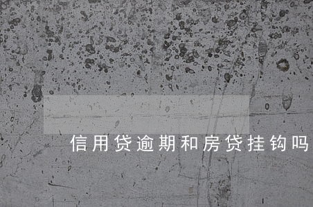 信用贷逾期和房贷挂钩吗 信用贷逾期和房贷挂钩吗