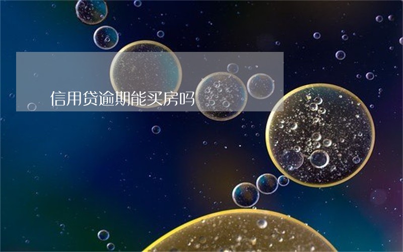 信用贷逾期能买房吗 信用贷逾期能买房吗