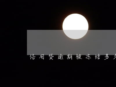 信用贷逾期被冻结多久 信用贷逾期被冻结多久