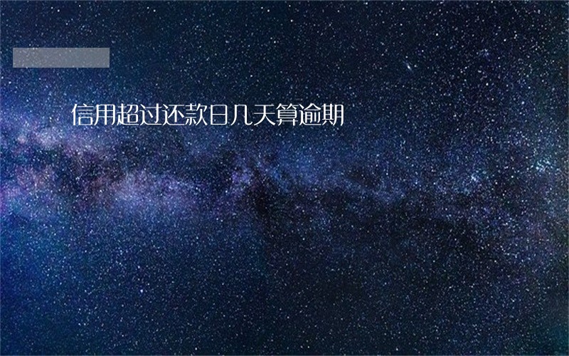 信用超过还款日几天算逾期 信用超过还款日几天算逾期