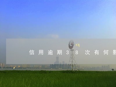 信用逾期38次有何影响 信用逾期38次有何影响