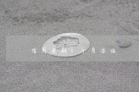 信用逾期3个月冻结 信用逾期3个月冻结