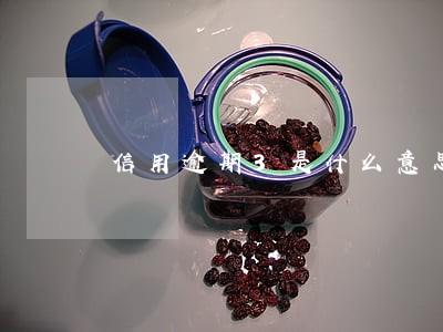 信用逾期3是什么意思 信用逾期3是什么意思