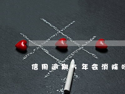 信用逾期5年会消除吗 信用逾期5年会消除吗